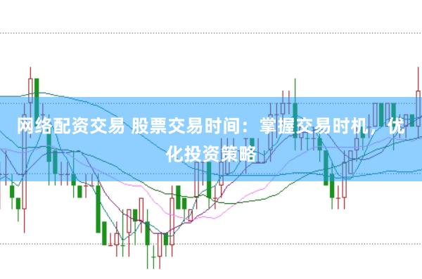 网络配资交易 股票交易时间：掌握交易时机，优化投资策略
