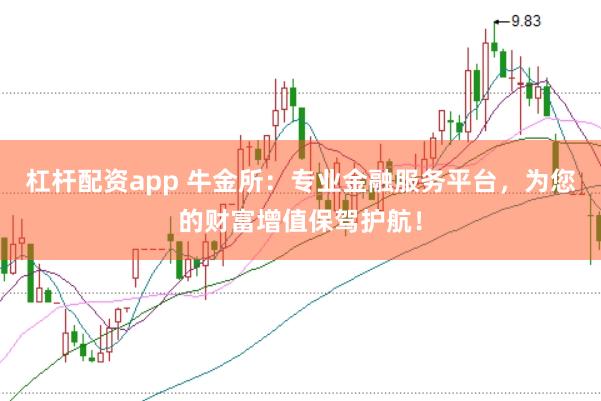 杠杆配资app 牛金所:专业金融服务平台,为您的财富增值保驾护航!