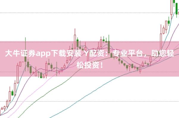 大牛证券app下载安装 Y配资：专业平台，助您轻松投资！