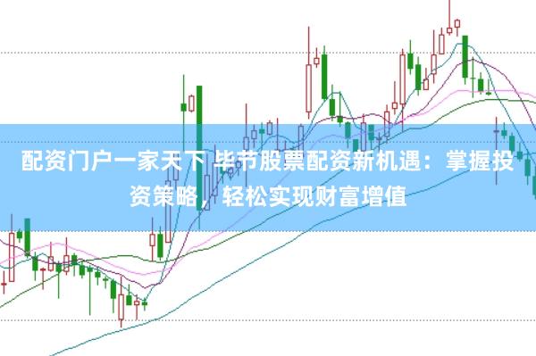 配资门户一家天下 毕节股票配资新机遇：掌握投资策略，轻松实现财富增值