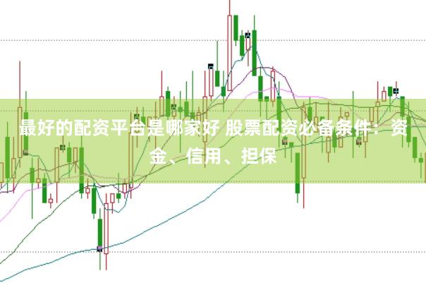 最好的配资平台是哪家好 股票配资必备条件:资金、信用、担保