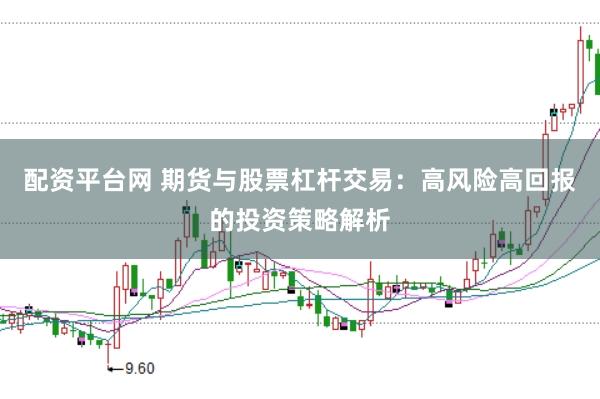 配资平台网 期货与股票杠杆交易：高风险高回报的投资策略解析
