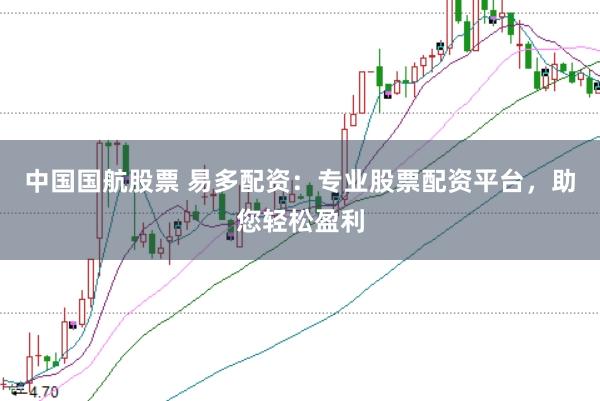 中国国航股票 易多配资：专业股票配资平台，助您轻松盈利