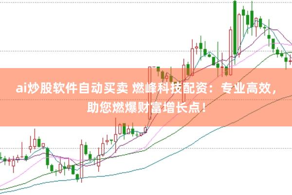 ai炒股软件自动买卖 燃峰科技配资：专业高效，助您燃爆财富增长点！