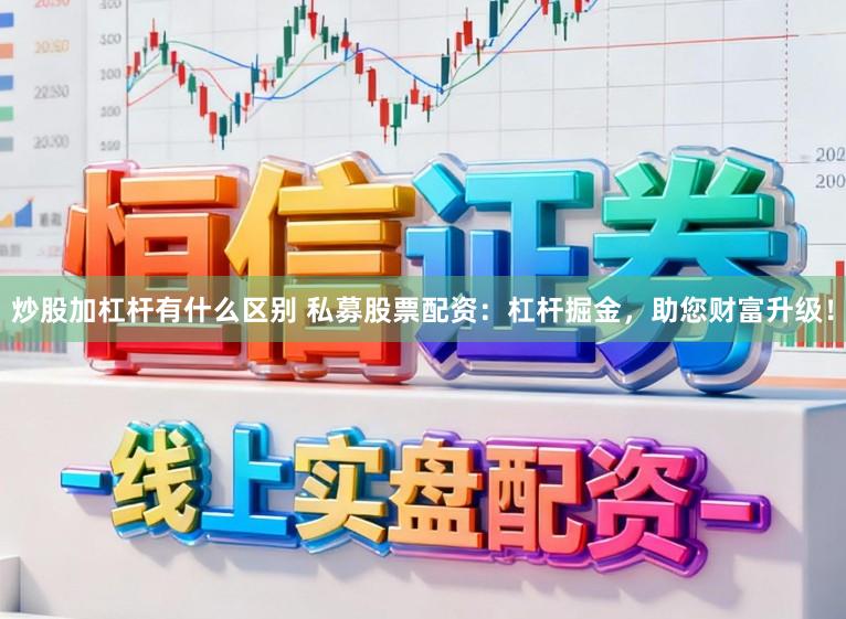 炒股加杠杆有什么区别 私募股票配资：杠杆掘金，助您财富升级！