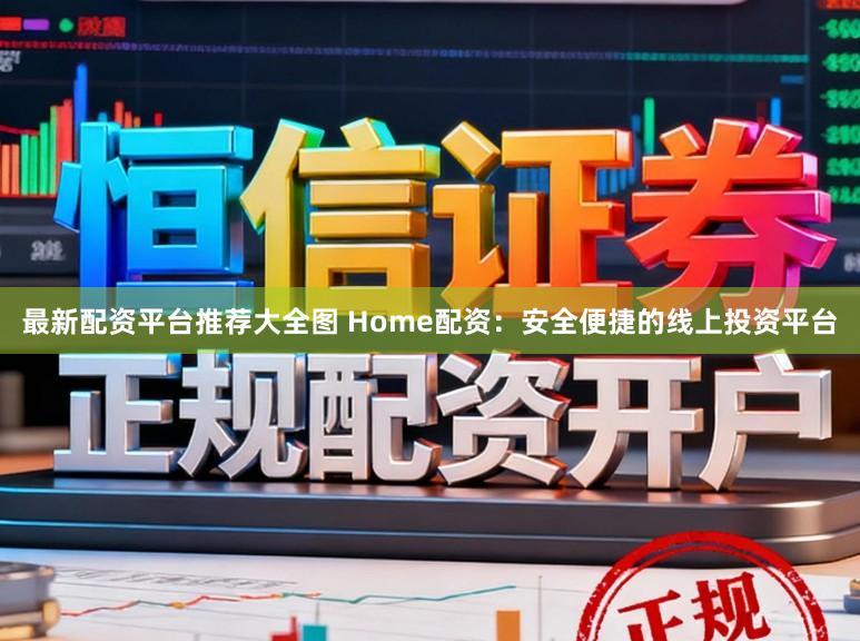 最新配资平台推荐大全图 Home配资：安全便捷的线上投资平台