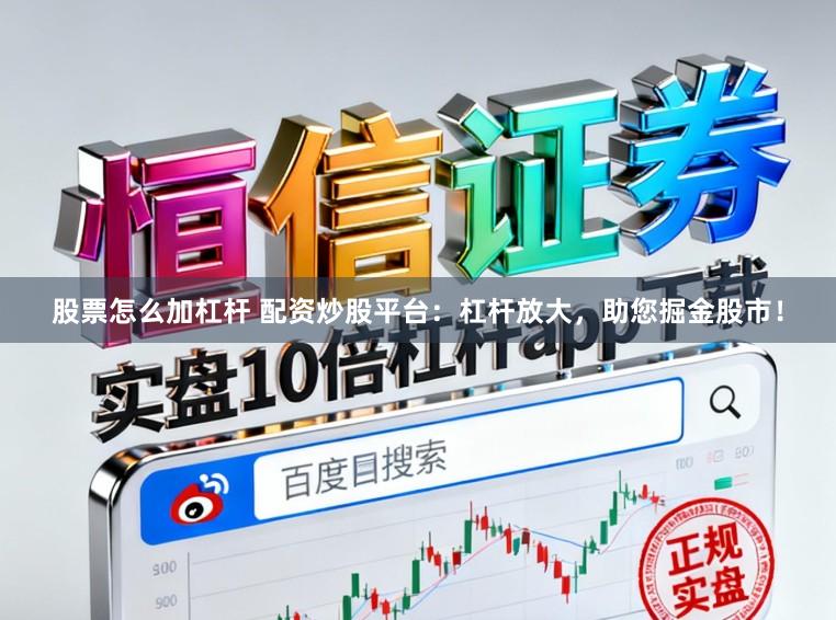 股票怎么加杠杆 配资炒股平台：杠杆放大，助您掘金股市！