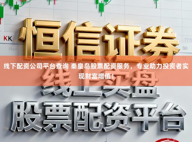 线下配资公司平台查询 秦皇岛股票配资服务，专业助力投资者实现财富增值！