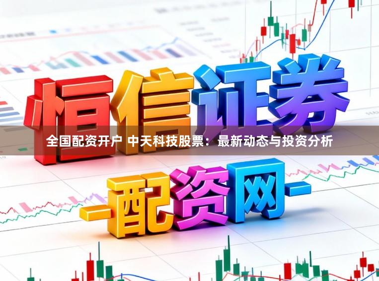 全国配资开户 中天科技股票：最新动态与投资分析