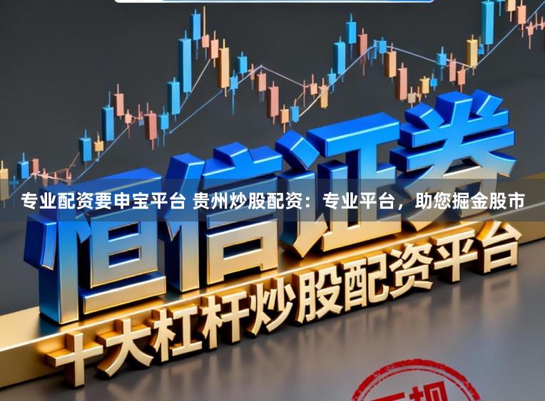专业配资要申宝平台 贵州炒股配资：专业平台，助您掘金股市