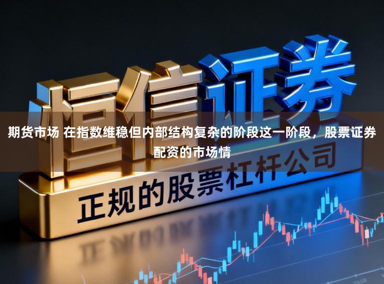 期货市场 在指数维稳但内部结构复杂的阶段这一阶段，股票证券配资的市场情