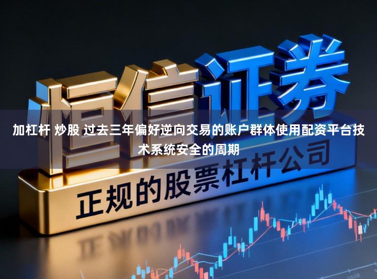 加杠杆 炒股 过去三年偏好逆向交易的账户群体使用配资平台技术系统安全的周期
