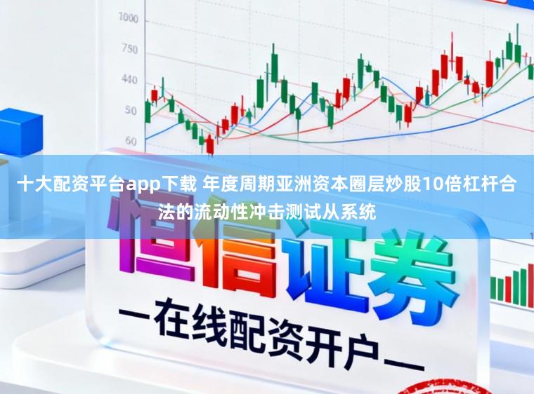 十大配资平台app下载 年度周期亚洲资本圈层炒股10倍杠杆合法的流动性冲击测试从系统