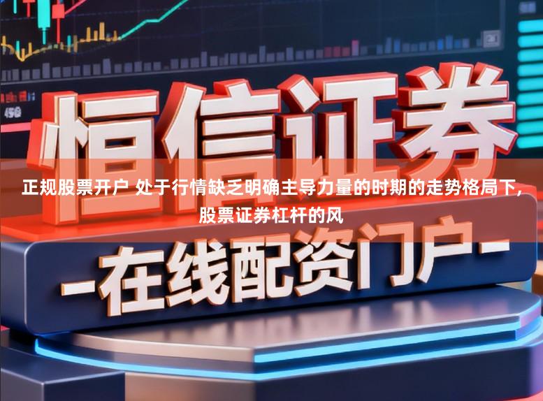 正规股票开户 处于行情缺乏明确主导力量的时期的走势格局下,股票证券杠杆的风