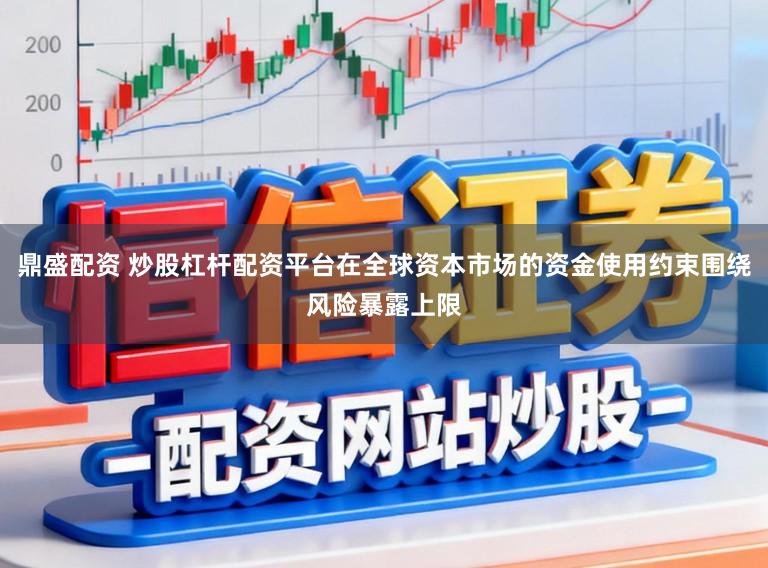 鼎盛配资 炒股杠杆配资平台在全球资本市场的资金使用约束围绕风险暴露上限