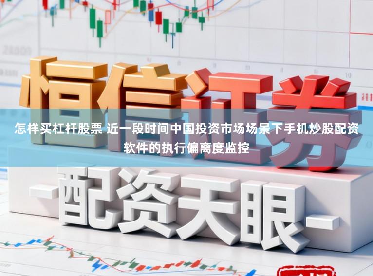 怎样买杠杆股票 近一段时间中国投资市场场景下手机炒股配资软件的执行偏离度监控