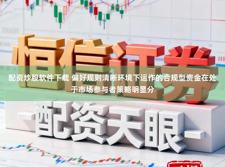 配资炒股软件下载 偏好规则清晰环境下运作的合规型资金在处于市场参与者策略明显分