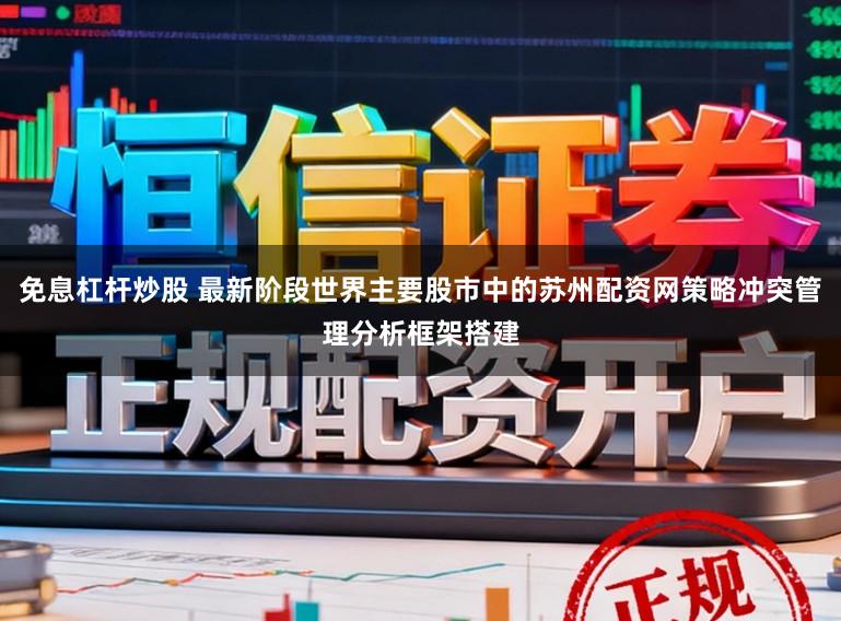 免息杠杆炒股 最新阶段世界主要股市中的苏州配资网策略冲突管理分析框架搭建