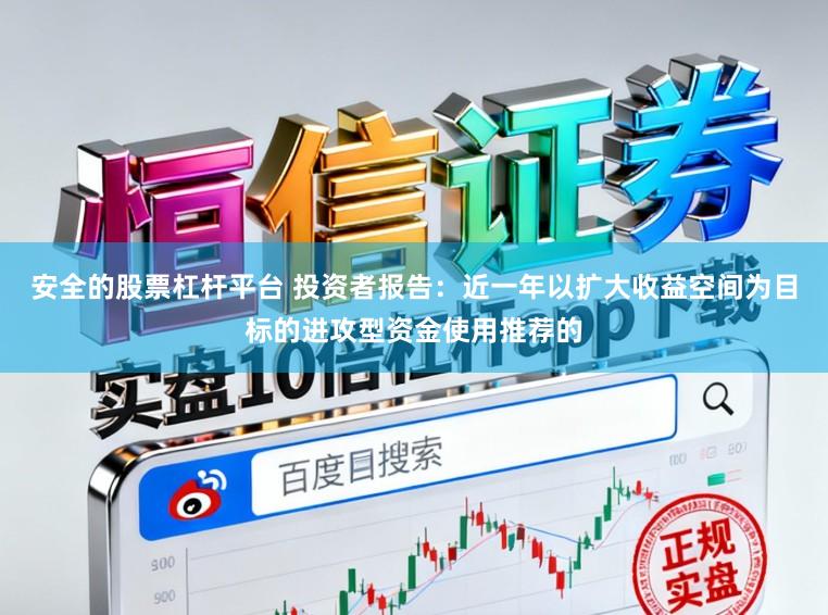 安全的股票杠杆平台 投资者报告：近一年以扩大收益空间为目标的进攻型资金使用推荐的
