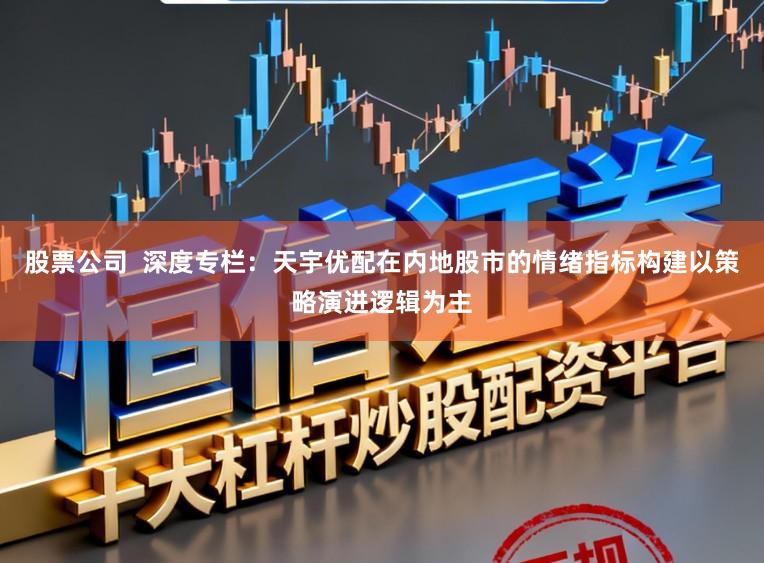 股票公司  深度专栏：天宇优配在内地股市的情绪指标构建以策略演进逻辑为主