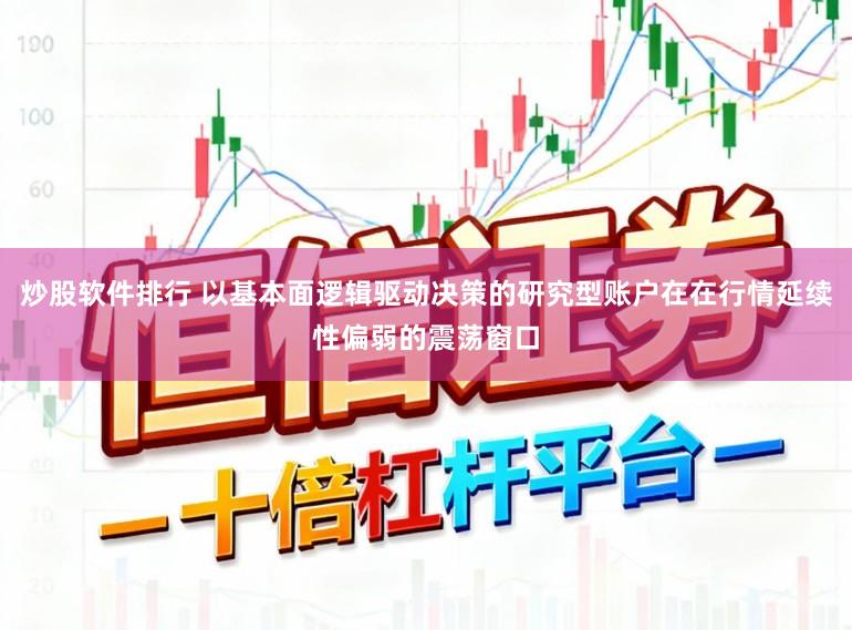 炒股软件排行 以基本面逻辑驱动决策的研究型账户在在行情延续性偏弱的震荡窗口