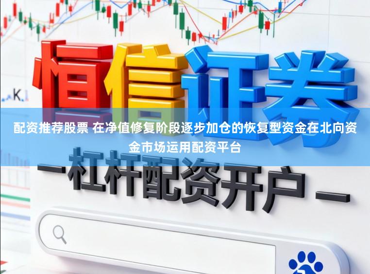 配资推荐股票 在净值修复阶段逐步加仓的恢复型资金在北向资金市场运用配资平台