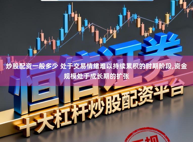 炒股配资一般多少 处于交易情绪难以持续累积的时期阶段,资金规模处于成长期的扩张