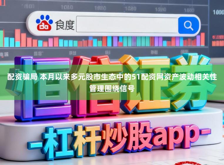 配资骗局 本月以来多元股市生态中的51配资网资产波动相关性管理围绕信号