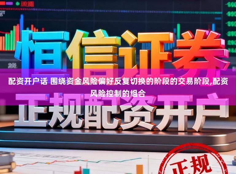 配资开户话 围绕资金风险偏好反复切换的阶段的交易阶段,配资风险控制的组合