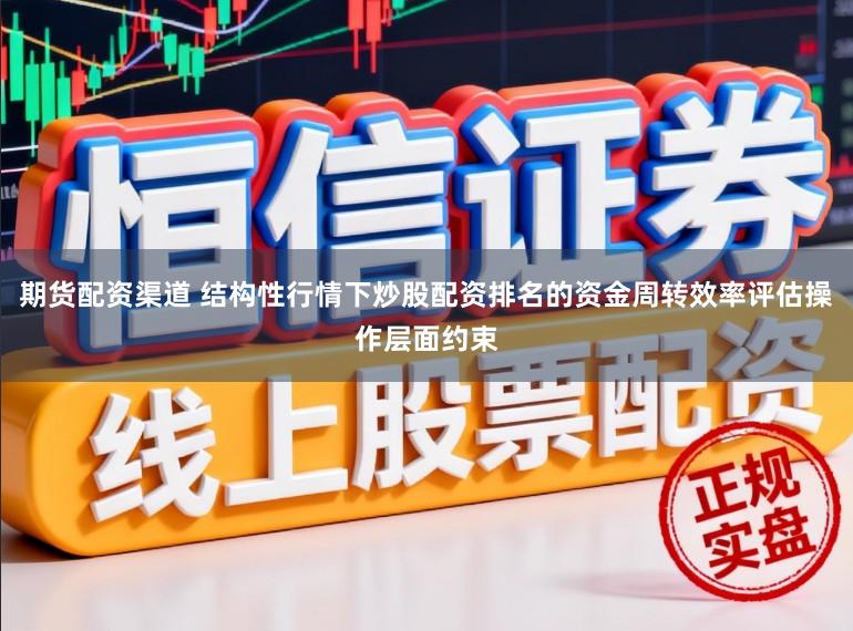 期货配资渠道 结构性行情下炒股配资排名的资金周转效率评估操作层面约束