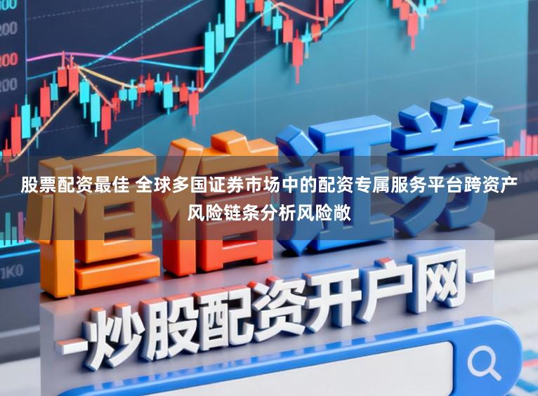 股票配资最佳 全球多国证券市场中的配资专属服务平台跨资产风险链条分析风险敞