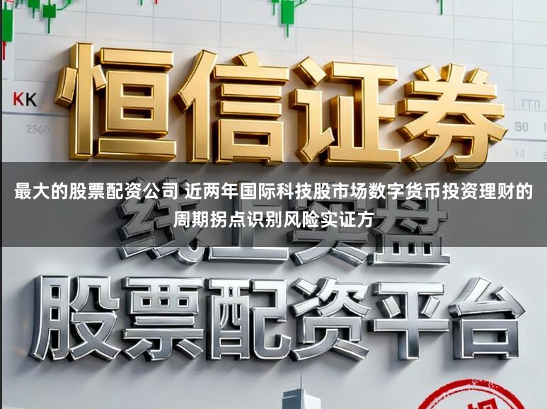 最大的股票配资公司 近两年国际科技股市场数字货币投资理财的周期拐点识别风险实证方