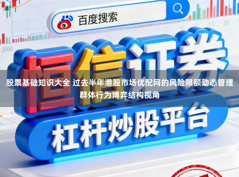 股票基础知识大全 过去半年港股市场优配网的风险限额动态管理群体行为博弈结构视角