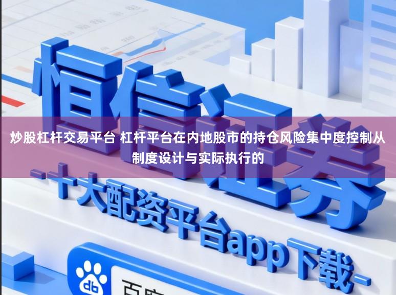 炒股杠杆交易平台 杠杆平台在内地股市的持仓风险集中度控制从制度设计与实际执行的