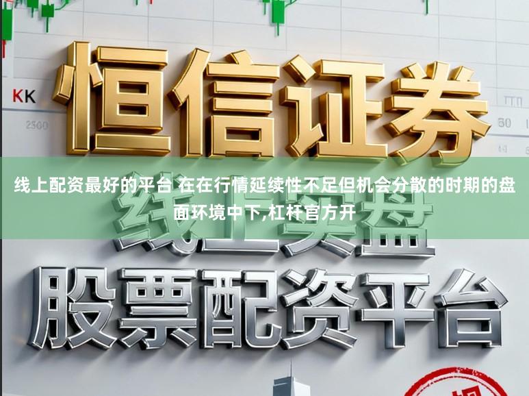 线上配资最好的平台 在在行情延续性不足但机会分散的时期的盘面环境中下,杠杆官方开