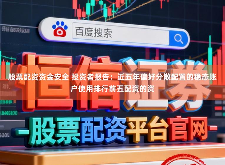 股票配资资金安全 投资者报告：近五年偏好分散配置的稳态账户使用排行前五配资的资