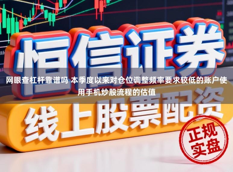 网眼查杠杆靠谱吗 本季度以来对仓位调整频率要求较低的账户使用手机炒股流程的估值