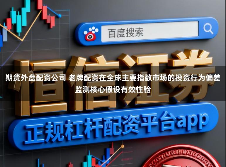期货外盘配资公司 老牌配资在全球主要指数市场的投资行为偏差监测核心假设有效性验