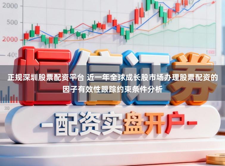 正规深圳股票配资平台 近一年全球成长股市场办理股票配资的因子有效性跟踪约束条件分析