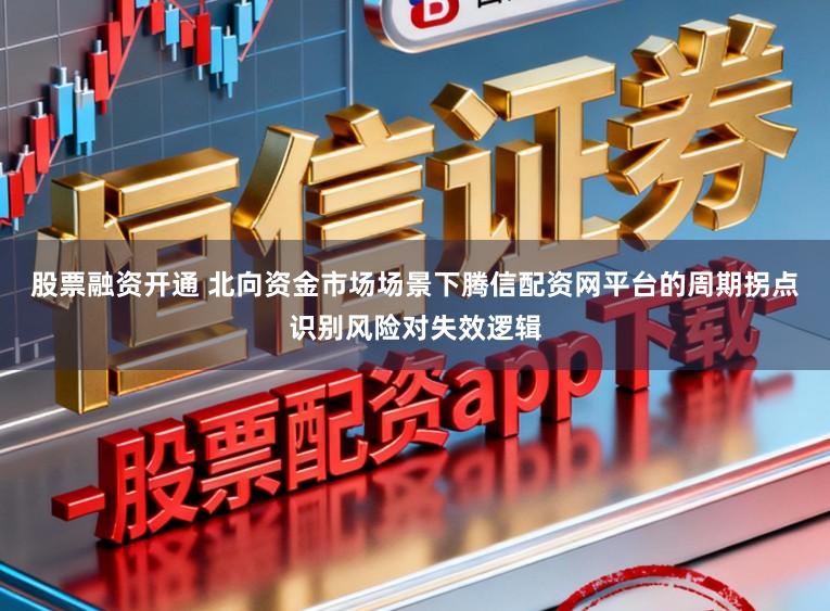 股票融资开通 北向资金市场场景下腾信配资网平台的周期拐点识别风险对失效逻辑