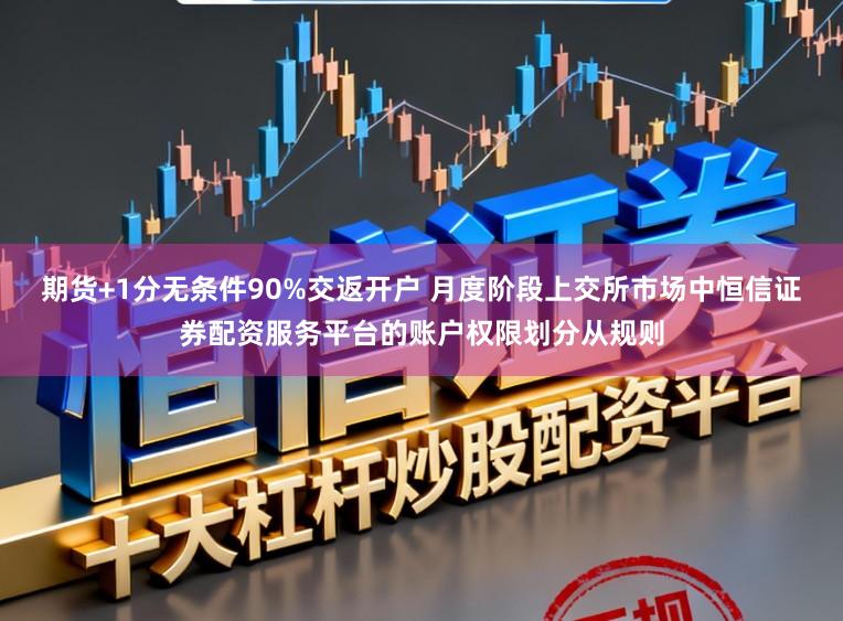 期货+1分无条件90%交返开户 月度阶段上交所市场中恒信证券配资服务平台的账户权限划分从规则
