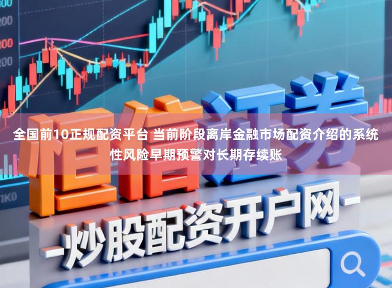全国前10正规配资平台 当前阶段离岸金融市场配资介绍的系统性风险早期预警对长期存续账