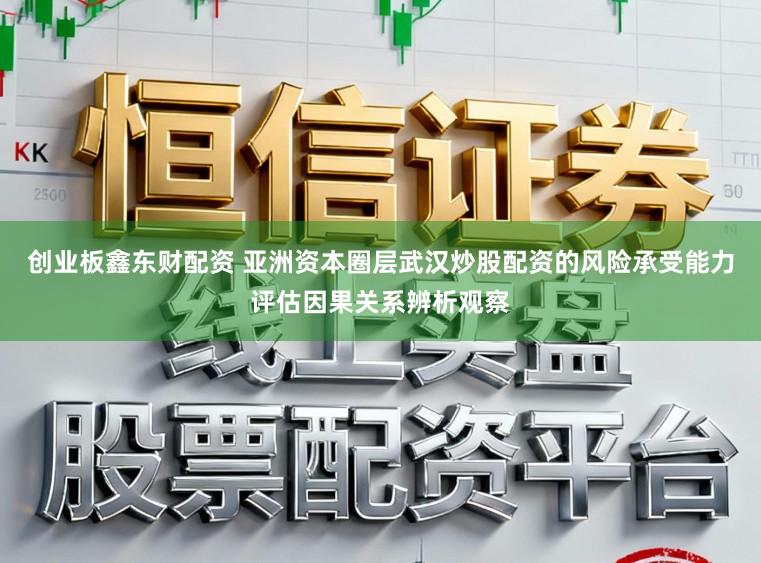 创业板鑫东财配资 亚洲资本圈层武汉炒股配资的风险承受能力评估因果关系辨析观察