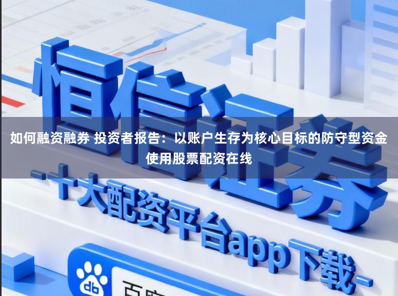 如何融资融券 投资者报告:以账户生存为核心目标的防守型资金使用股票配资在线