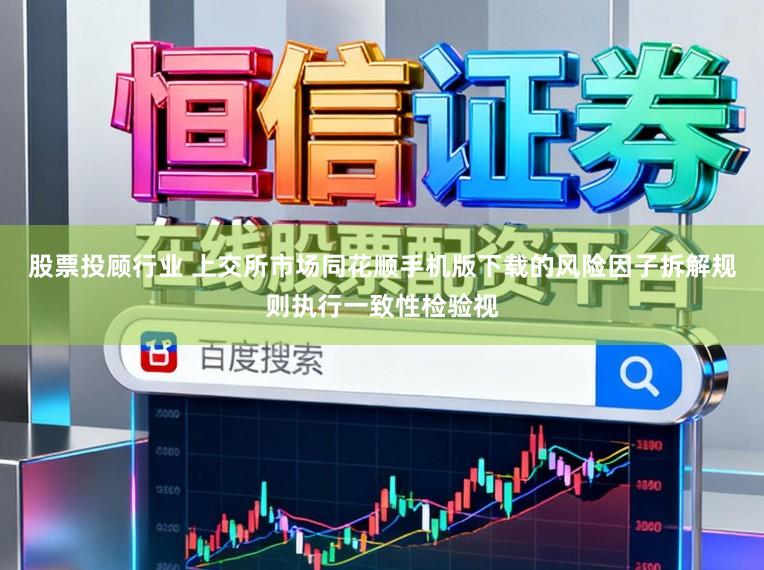 股票投顾行业 上交所市场同花顺手机版下载的风险因子拆解规则执行一致性检验视