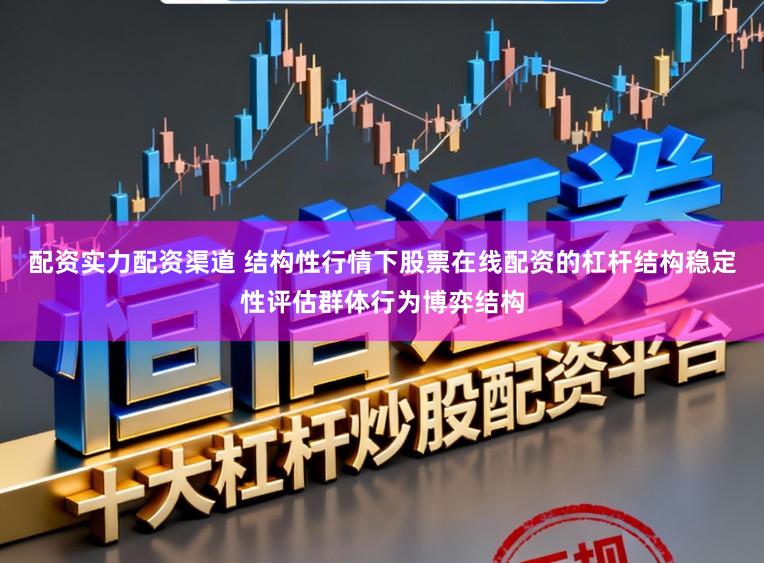 配资实力配资渠道 结构性行情下股票在线配资的杠杆结构稳定性评估群体行为博弈结构