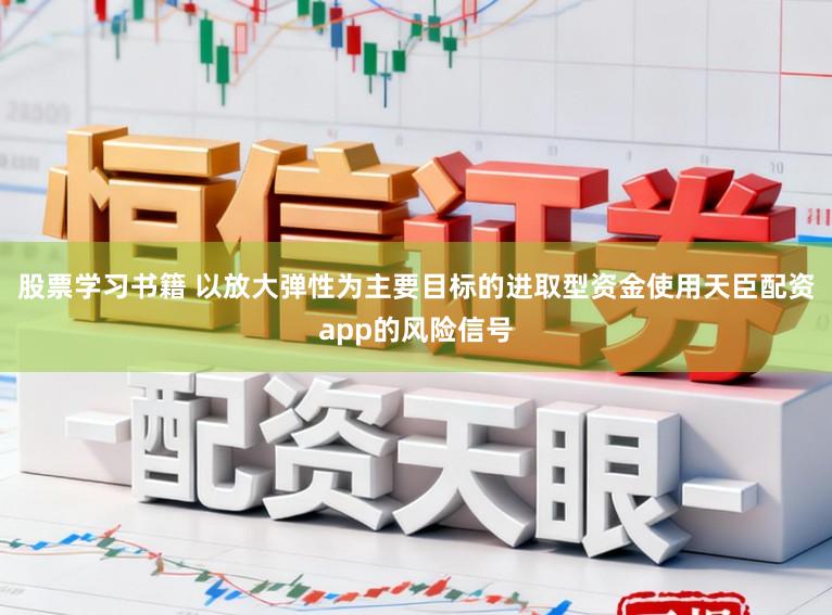 股票学习书籍 以放大弹性为主要目标的进取型资金使用天臣配资app的风险信号