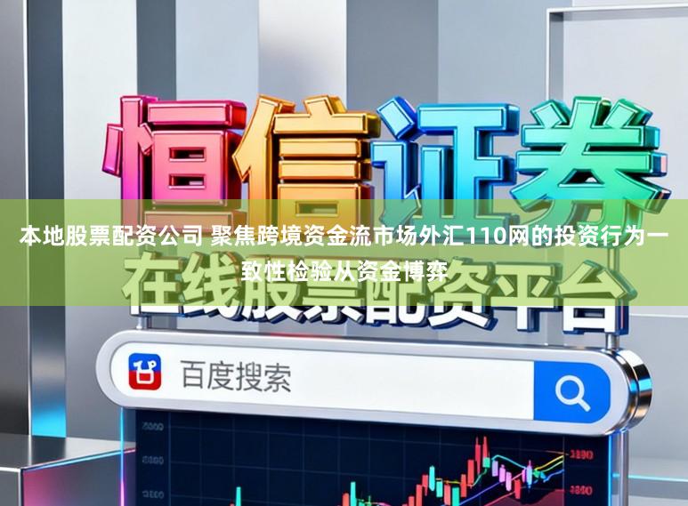 本地股票配资公司 聚焦跨境资金流市场外汇110网的投资行为一致性检验从资金博弈