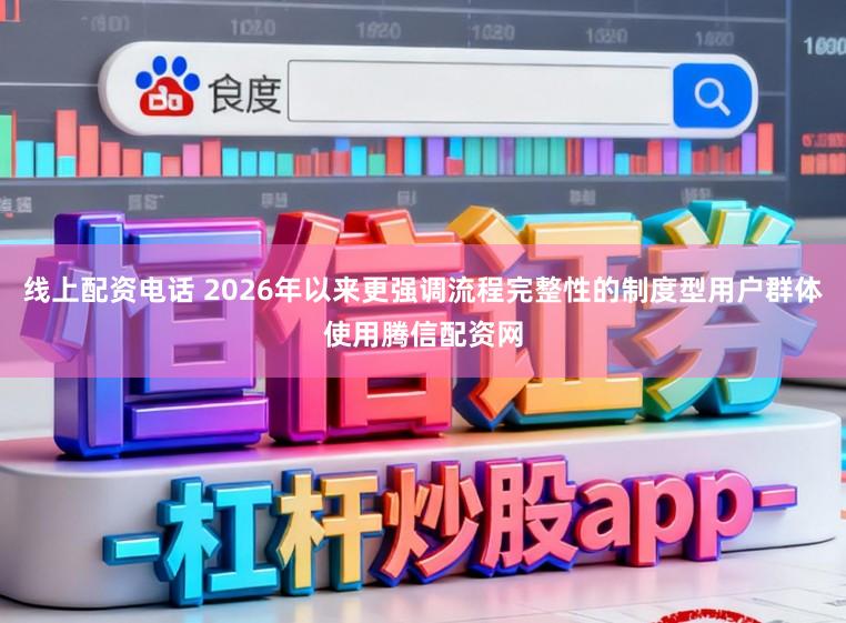 线上配资电话 2026年以来更强调流程完整性的制度型用户群体使用腾信配资网