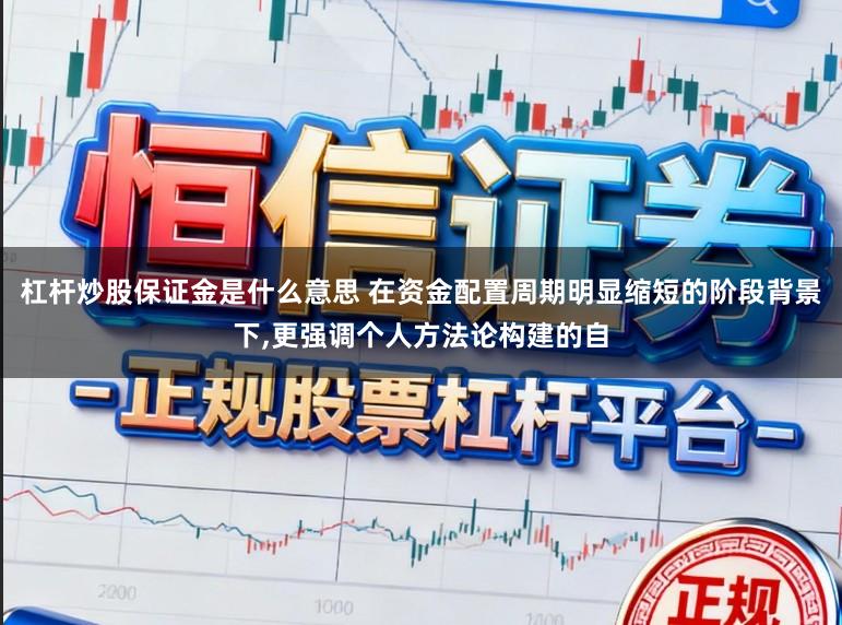杠杆炒股保证金是什么意思 在资金配置周期明显缩短的阶段背景下，更强调个人方法论构建的自